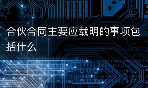 合伙合同主要应载明的事项包括什么