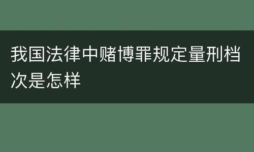 我国法律中赌博罪规定量刑档次是怎样