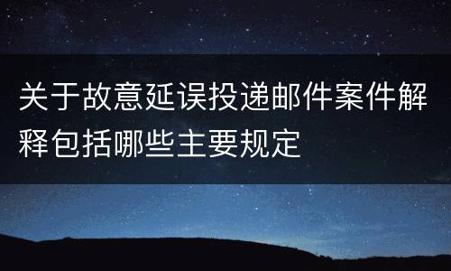 关于故意延误投递邮件案件解释包括哪些主要规定