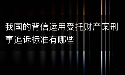 我国的背信运用受托财产案刑事追诉标准有哪些