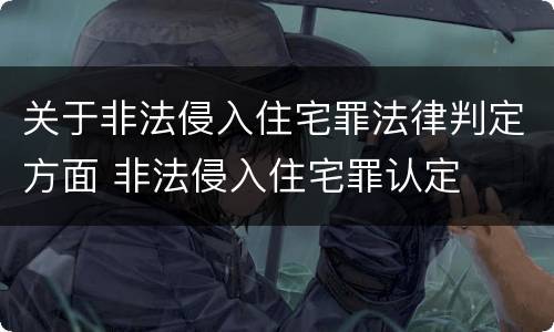 关于非法侵入住宅罪法律判定方面 非法侵入住宅罪认定