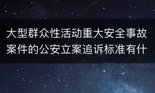 大型群众性活动重大安全事故案件的公安立案追诉标准有什么规定
