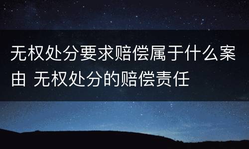 无权处分要求赔偿属于什么案由 无权处分的赔偿责任