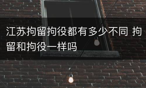 江苏拘留拘役都有多少不同 拘留和拘役一样吗