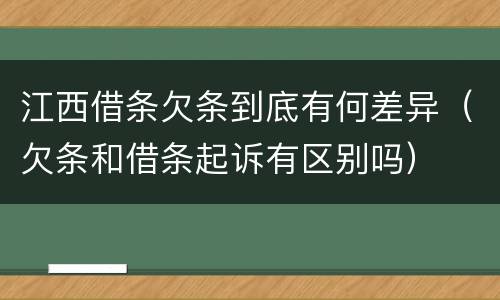 江西借条欠条到底有何差异（欠条和借条起诉有区别吗）