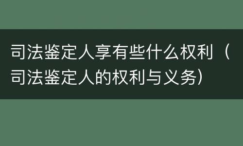 司法鉴定人享有些什么权利（司法鉴定人的权利与义务）