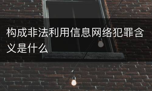 构成非法利用信息网络犯罪含义是什么