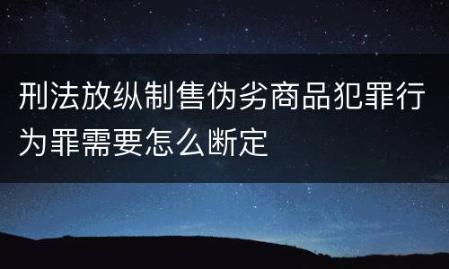 刑法放纵制售伪劣商品犯罪行为罪需要怎么断定