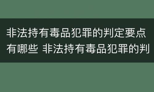 非法持有毒品犯罪的判定要点有哪些 非法持有毒品犯罪的判定要点有哪些标准