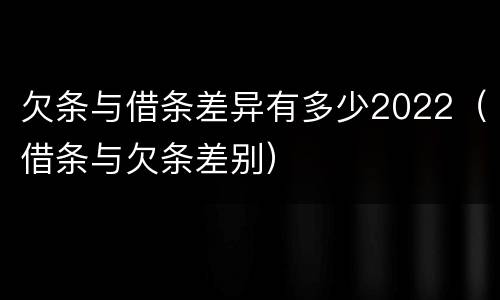 欠条与借条差异有多少2022（借条与欠条差别）