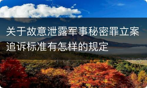 关于故意泄露军事秘密罪立案追诉标准有怎样的规定