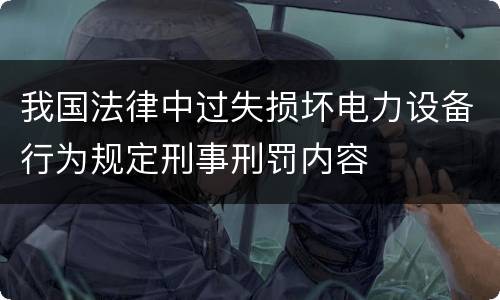 我国法律中过失损坏电力设备行为规定刑事刑罚内容