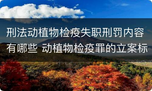 刑法动植物检疫失职刑罚内容有哪些 动植物检疫罪的立案标准