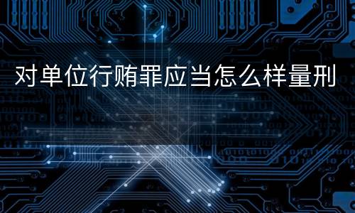 对单位行贿罪应当怎么样量刑