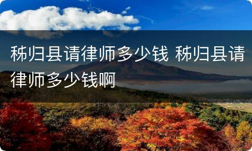 秭归县请律师多少钱 秭归县请律师多少钱啊