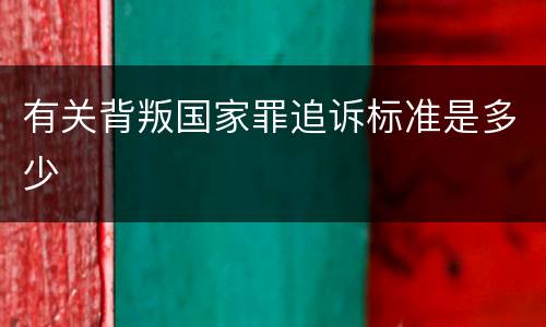 有关背叛国家罪追诉标准是多少