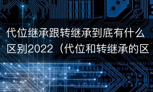 代位继承跟转继承到底有什么区别2022（代位和转继承的区别）