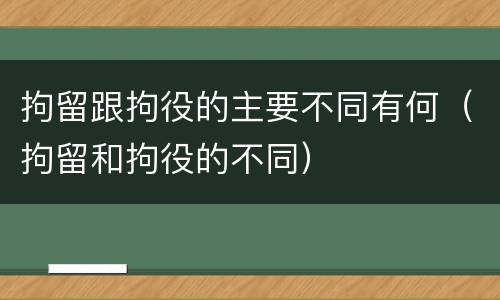 拘留跟拘役的主要不同有何（拘留和拘役的不同）