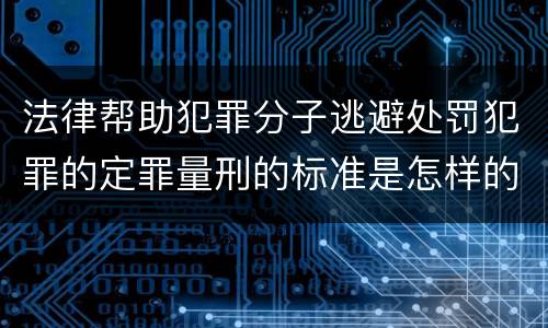 法律帮助犯罪分子逃避处罚犯罪的定罪量刑的标准是怎样的