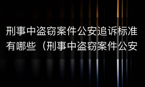 刑事中盗窃案件公安追诉标准有哪些（刑事中盗窃案件公安追诉标准有哪些内容）