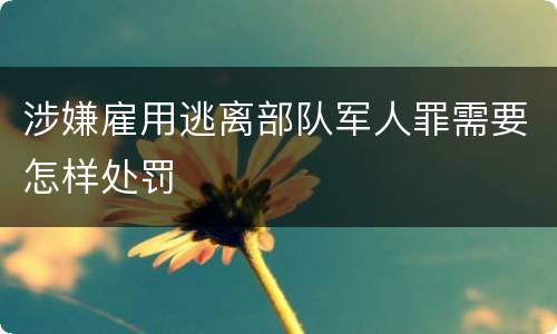 涉嫌雇用逃离部队军人罪需要怎样处罚