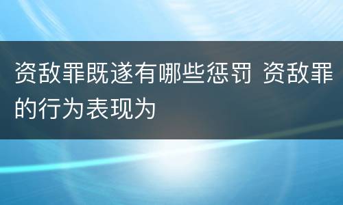 资敌罪既遂有哪些惩罚 资敌罪的行为表现为