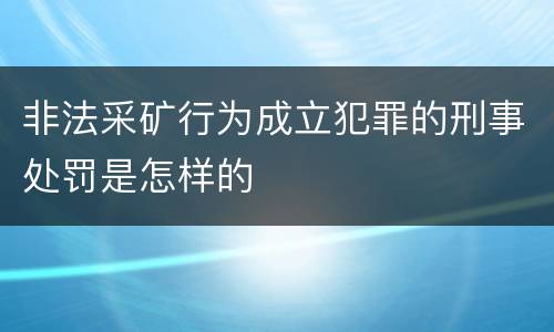 非法采矿行为成立犯罪的刑事处罚是怎样的