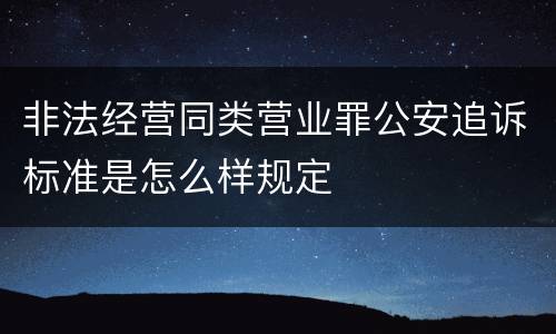 非法经营同类营业罪公安追诉标准是怎么样规定