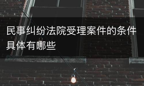 民事纠纷法院受理案件的条件具体有哪些