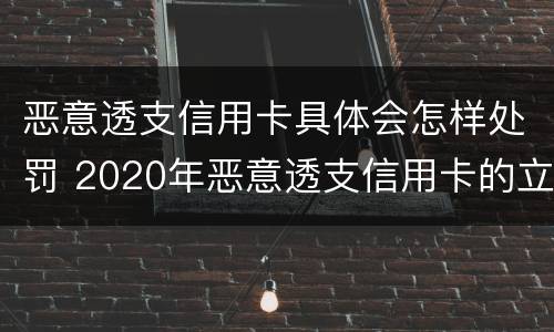 恶意透支信用卡具体会怎样处罚 2020年恶意透支信用卡的立案标准