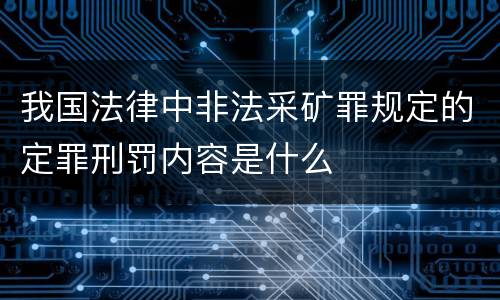 我国法律中非法采矿罪规定的定罪刑罚内容是什么