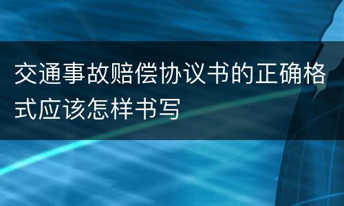 交通事故赔偿协议书的正确格式应该怎样书写