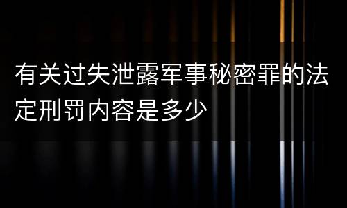 有关过失泄露军事秘密罪的法定刑罚内容是多少