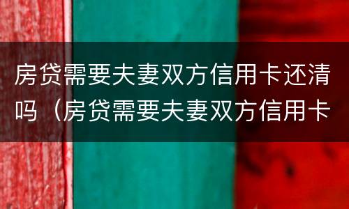 房贷需要夫妻双方信用卡还清吗（房贷需要夫妻双方信用卡还清吗怎么办）