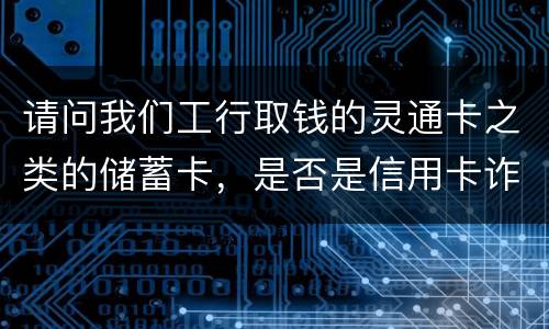 请问我们工行取钱的灵通卡之类的储蓄卡，是否是信用卡诈骗罪中的“信用卡”范畴