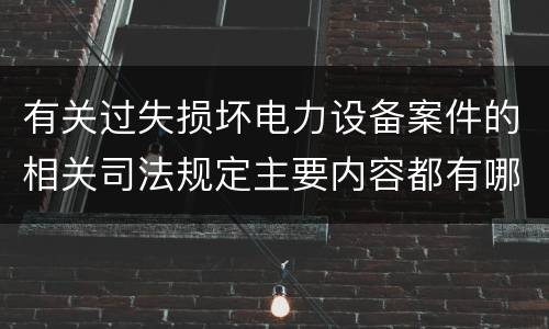 有关过失损坏电力设备案件的相关司法规定主要内容都有哪些