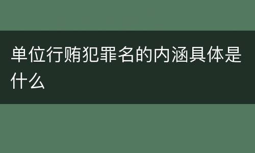 单位行贿犯罪名的内涵具体是什么