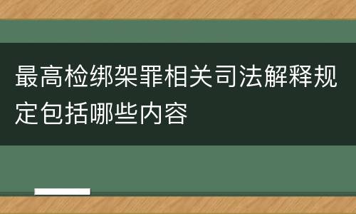 最高检绑架罪相关司法解释规定包括哪些内容