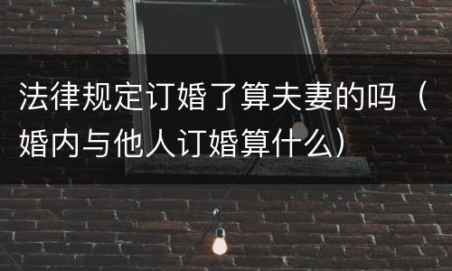 法律规定订婚了算夫妻的吗（婚内与他人订婚算什么）