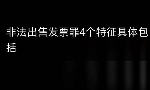 非法出售发票罪4个特征具体包括