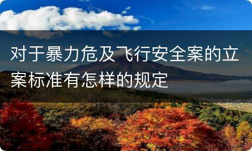 对于暴力危及飞行安全案的立案标准有怎样的规定