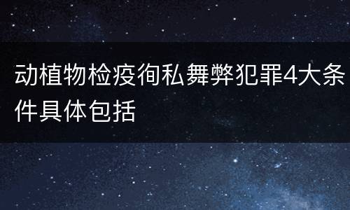动植物检疫徇私舞弊犯罪4大条件具体包括