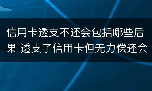 信用卡透支不还会包括哪些后果 透支了信用卡但无力偿还会怎么样