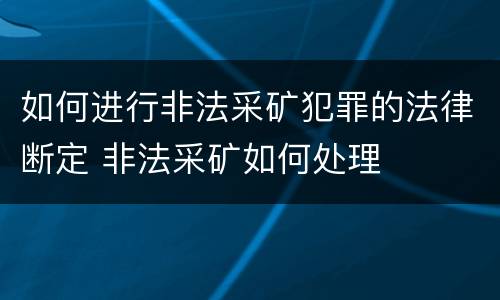 如何进行非法采矿犯罪的法律断定 非法采矿如何处理