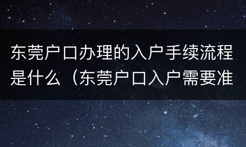 东莞户口办理的入户手续流程是什么（东莞户口入户需要准备什么资料）
