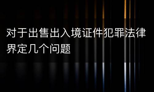 对于出售出入境证件犯罪法律界定几个问题