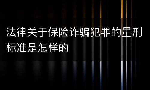 法律关于保险诈骗犯罪的量刑标准是怎样的
