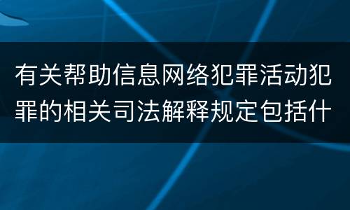 有关帮助信息网络犯罪活动犯罪的相关司法解释规定包括什么内容