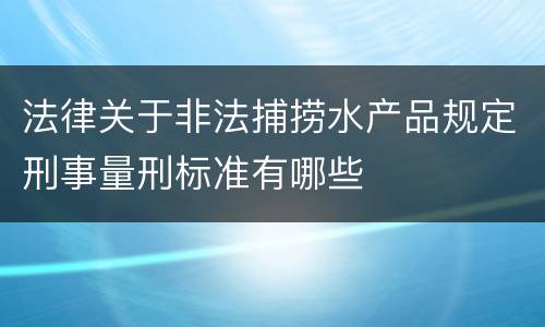 法律关于非法捕捞水产品规定刑事量刑标准有哪些
