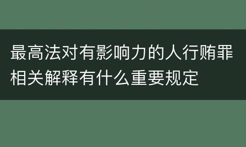 最高法对有影响力的人行贿罪相关解释有什么重要规定